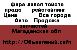 фара левая тойота прадо 150 рейстайлинг › Цена ­ 7 000 - Все города Авто » Продажа запчастей   . Магаданская обл.